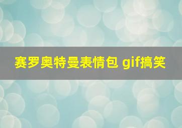 赛罗奥特曼表情包 gif搞笑